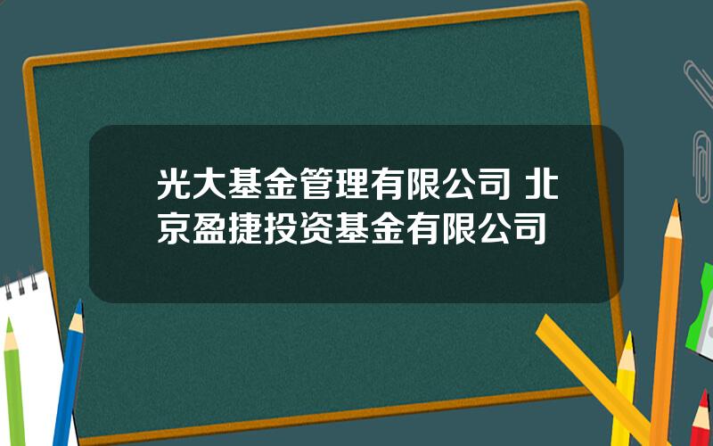 光大基金管理有限公司 北京盈捷投资基金有限公司